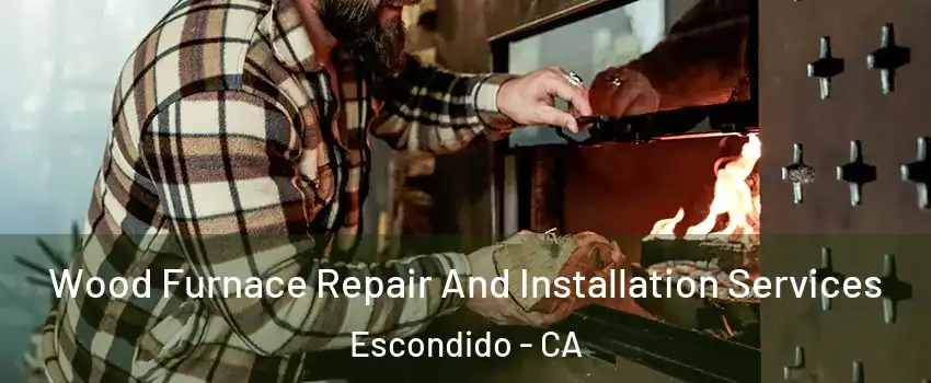 Wood Furnace Repair And Installation Services Escondido - CA